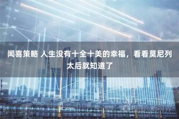 闻喜策略 人生没有十全十美的幸福，看看莫尼列太后就知道了