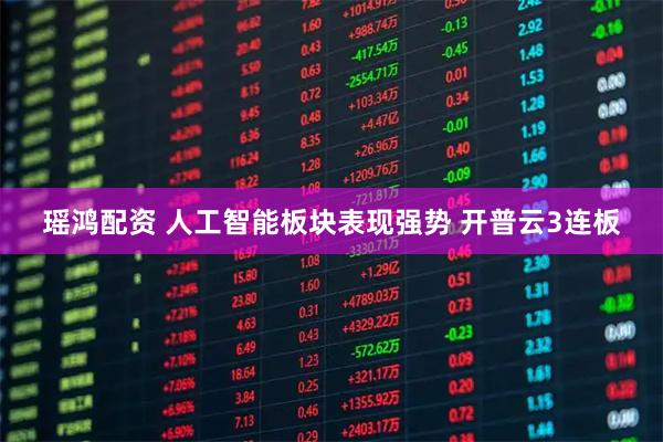 瑶鸿配资 人工智能板块表现强势 开普云3连板