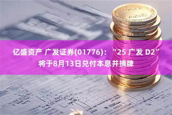 亿盛资产 广发证券(01776)：“25 广发 D2”将于8月13日兑付本息并摘牌