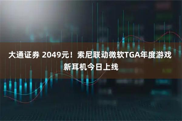 大通证券 2049元！索尼联动微软TGA年度游戏 新耳机今日上线