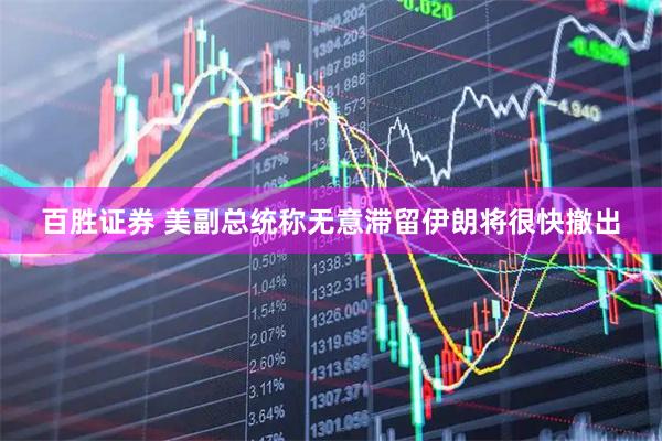 百胜证券 美副总统称无意滞留伊朗将很快撤出
