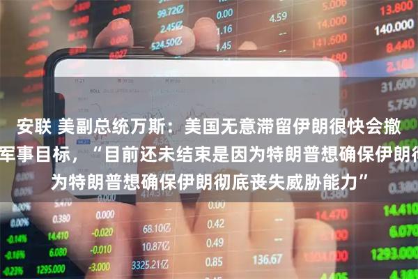 安联 美副总统万斯：美国无意滞留伊朗很快会撤离，美已完成所有军事目标，“目前还未结束是因为特朗普想确保伊朗彻底丧失威胁能力”