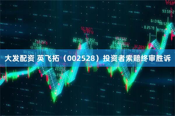 大发配资 英飞拓（002528）投资者索赔终审胜诉