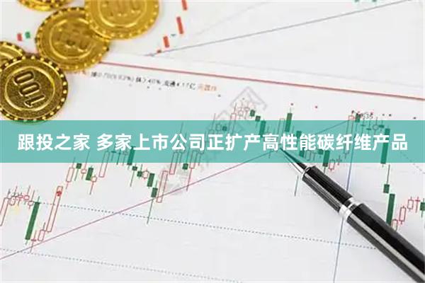 跟投之家 多家上市公司正扩产高性能碳纤维产品