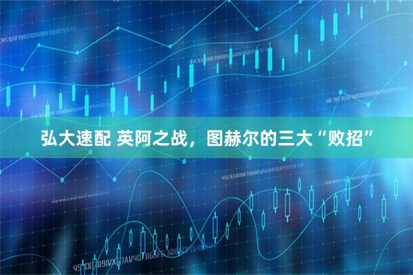 弘大速配 英阿之战，图赫尔的三大“败招”