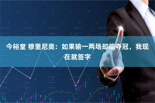 今裕堂 穆里尼奥：如果输一两场却能夺冠，我现在就签字